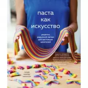 Паста как искусство. Рецепты радужной лапши для настоящих ценителей