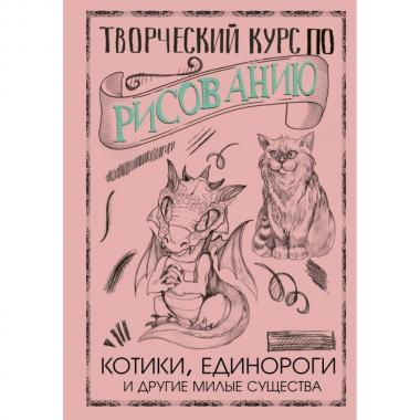Творческий курс по рисованию. Котики, единороги и другие милые существа
