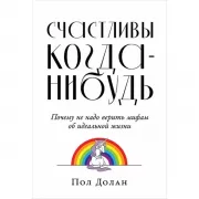Счастливы когда-нибудь. Почему не надо верить мифам об идеальной жизни
