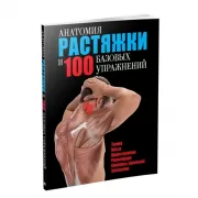 Анатомия растяжки и 100 базовых упражнений