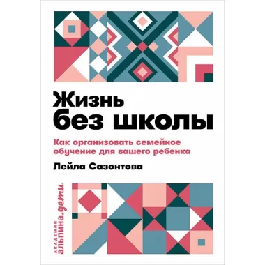 Жизнь без школы. Как организовать семейное обучение для вашего ребенка