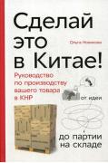 Сделай это в Китае! Руководство по производству вашего товара в КНР. От идеи до партии на складе