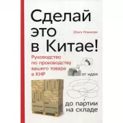 Сделай это в Китае! Руководство по производству вашего товара в КНР. От идеи до партии на складе