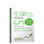 Не бойтесь рискнуть! 5 принципов высокоэффективных людей и организаций