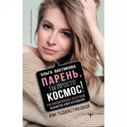 Парень, ты просто Космос! Как понравиться себе, ей и ее маме. Знакомство, флирт и отношения. МетодВастиковой