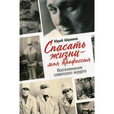 Спасать жизни - моя профессия. Воспоминания советского хирурга