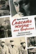 Спасать жизни - моя профессия. Воспоминания советского хирурга