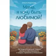 Мама, я хочу быть любимой!» Как исцелить детские травмы, раскрыть свою женственность и создать гармонию в отношениях