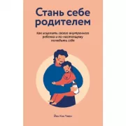 Стань себе родителем. Как исцелить своего внутреннего ребенка и по-настоящему полюбить себя