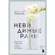 Невидимые раны. Вернуться в прошлое, чтобы исцелить настоящее