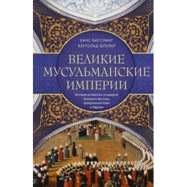 Великие мусульманские империи. История исламских государств Ближнего Востока, Центральной Азии и Африки