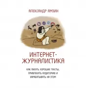 Интернет-журналистика. Как писать хорошие тексты, привлекать аудиторию и зарабатывать на этом