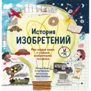 История изобретений. Моя первая книга о главных изобретениях человека
