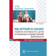 Мы играем в сказку. Развитие креативности у детей в музыкально-художественной деятельности. Для старших дошкольников