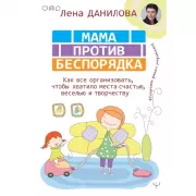 Мама против беспорядка. Как все организовать, чтобы хватило места счастью, веселью и творчеству