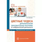 Цветные чудеса. Дополнительная образовательная программа по изобразительной деятельности. Подготовительная группа