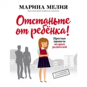 Отстаньте от ребенка! Простые правила мудрых родителей