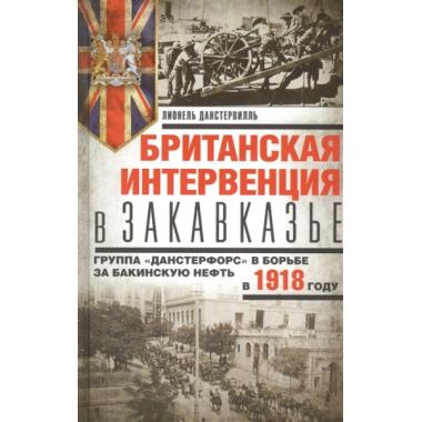 Британская интервенция в Закавказье. Группа «Данстерфорс» в борьбе за бакинскую нефть