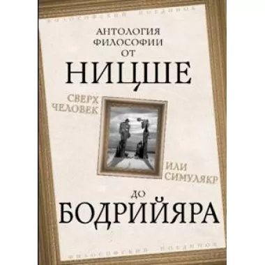 Сверхчеловек или симулякр. Антология философии от Ницше до Бодрийяра