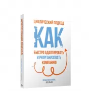 Циклический подход. Как быстро адаптировать и реорганизовать компанию