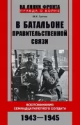 В батальоне правительственной связи. Воспоминания семнадцатилетнего солдата. 1943-1945
