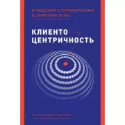 Клиентоцентричность. Отношения с потребителями в цифровую эпоху