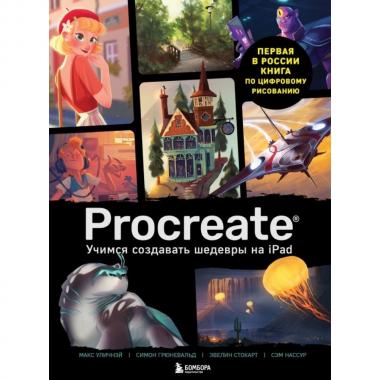 Procreate. Учимся создавать шедевры на iPad. Единственный гид по цифровой живописи