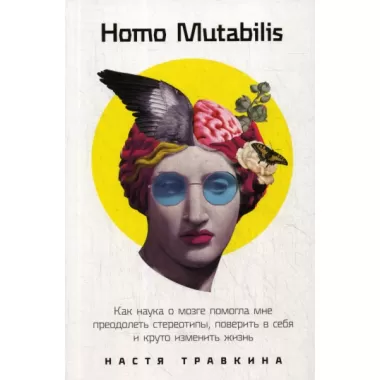 Homo Mutabilis. Как наука о мозге помогла мне преодолеть стереотипы, поверить в себя и круто изменить жизнь