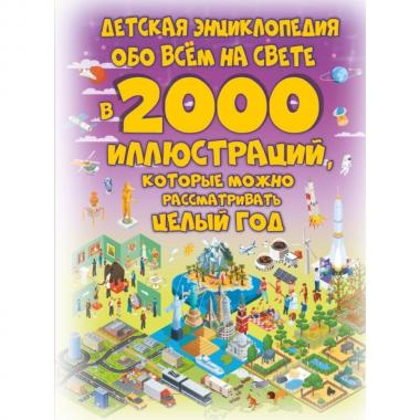 Детская энциклопедия обо всем на свете в 2000 иллюстраций, которые можно рассматривать целый год