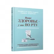Ваше здоровье-у вас во рту. 101 вопрос о зубах, ротовой полости и их влиянии на весь организм