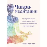 Чакра-медитации. Пробудите свою исцеляющую силу с помощью медитации и визуализации