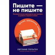 Пишите - не пишите. Психологическое руководство для авторов по работе с текстом и собой