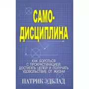 Самодисциплина. Как бороться с прокрастинацией, достигать целей и получать удовольствие от жизни