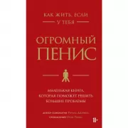 Как жить, если у тебя огромный пенис. Маленькая книга, которая поможет решить большие проблемы