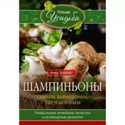 Шампиньоны. Сажаем, выращиваем, заготавливаем. Уникальные лечебные свойства и кулинарные рецепты