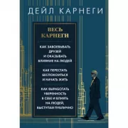 Весь Карнеги. Как завоевать друзей и оказывать влияние на людей. Как перестать беспокоится и начать жить. Как выработать уверенность в себе и влиять н