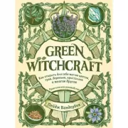 Green Witchcraft. Как открыть для себя магию цветов, трав, деревьев, кристаллов и многое другое. Практическое руководство