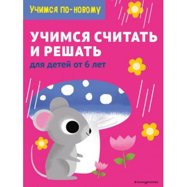 Учимся считать и решать. Для детей от 6 лет