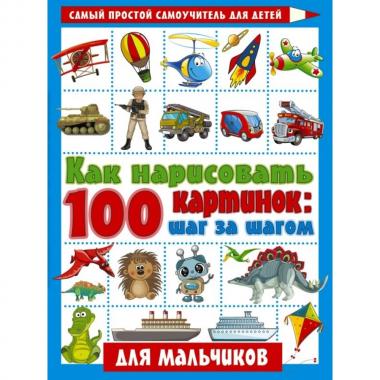 Как нарисовать 100 картинок: шаг за шагом. Для мальчиков