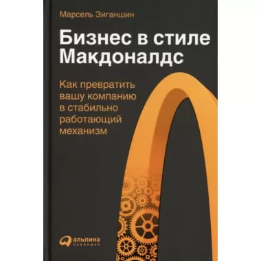 Бизнес в стиле «Макдоналдс». Как превратить вашу компанию в стабильно работающий механизм