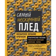 Самый нескучный плед. Мозаичное вязание крючком. Практическое пособие и уникальная коллекция авторских узоров