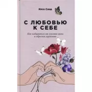 С любовью к себе. Как избавиться от чувства вины и обрести гармонию