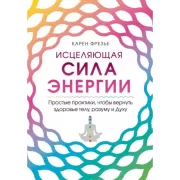 Исцеляющая сила энергии. Простые практики, чтобы вернуть здоровье телу, разуму и Духу