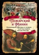 Пожарский и Минин. Освобождение Москвы от поляков и другие подвиги, спасшие Россию
