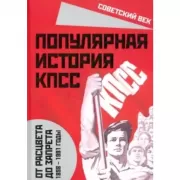 Популярная история КПСС. 1898-1991 годы. От расцвета до запрета