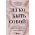 Легко быть собой. Как победить внутреннего критика, избавиться от тревог и стать счастливой