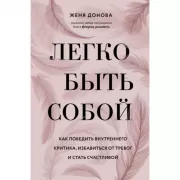 Легко быть собой. Как победить внутреннего критика, избавиться от тревог и стать счастливой