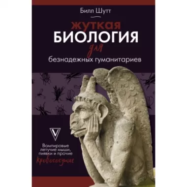 Жуткая биология для безнадежных гуманитариев. Вампировые летучие мыши, пиявки и прочие кровососущие
