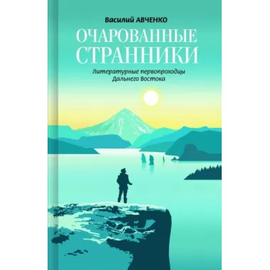 Очарованные странники. Литературные первопроходцы Дальнего Востока