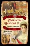 Мой муж - Николай II. Дарите любовь...